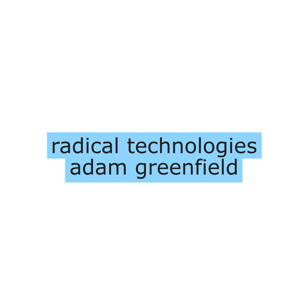 Radical Technologies: The Design of Everyday Life by Adam Greenfield